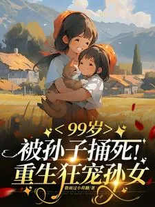 《99岁被亲孙捅死:重生狂宠孙女》小说封面