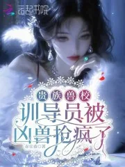 《贵族兽校:训导员被凶兽抢疯了》小说封面