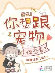 《什么!你想跟宠物谈恋爱?》小说封面