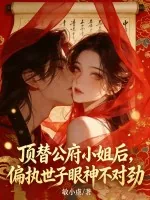 《顶替公府小姐后,偏执世子眼神不对劲》小说封面
