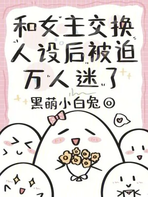 《和女主交换人设后,被迫万人迷了》小说封面
